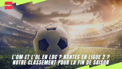 L’OM et l'OL en LDC ? Nantes en Ligue 2 ? LOSC, ASM, OGCN... Notre classement pour la fin de saison