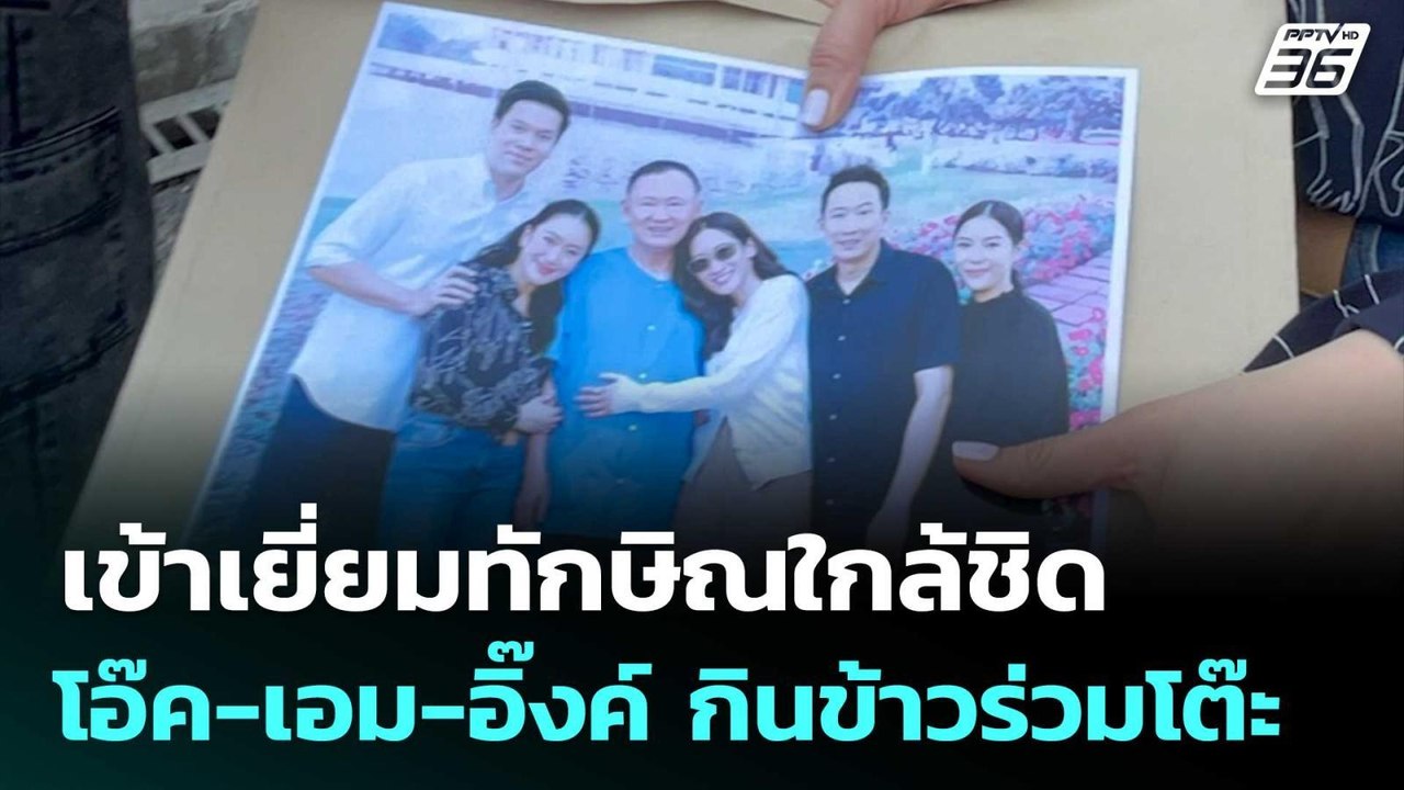 โอ๊ค-เอม-อิ๊งค์ เข้าเยี่ยมทักษิณใกล้ชิด กินข้าว...