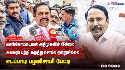 செங்கோட்டையன் அதிமுகவில் இல்லை...அவரைப் பற்றி கருத்து சொல்ல ஒன்றுமில்லை ! எடப்பாடி பழனிசாமி பேட்டி