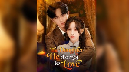 The Daughter He Forgot To Love Full Episode - Full Movie