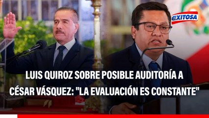Luis Quiroz sobre posible auditoría al exministro César Vásquez: "La evaluación es constante"
