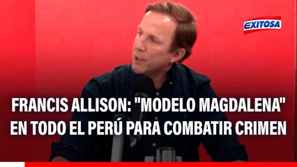 Francis Allison propone aplicar "MODELO MAGDALENA" para luchar contra el crimen a nivel nacional