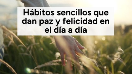 Hábitos sencillos que dan paz y felicidad en el día a día