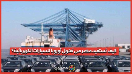 كيف تستفيد مصر من تحول أوروبا للسيارات الكهربائية؟