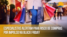 Especialistas alertam para risco de compras por impulso na Black Friday