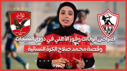 اعتراض الزمالك وفوز الأهلي في دوري السيدات.. وقصة محمد صلاح الكرة النسائية