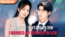 [ENG SUB] Wasted 10 Years on Him… I Married My Brother-in-Law