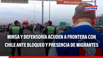 Minsa y defensoría acuden a frontera con Chile ante bloqueo y presencia de migrantes