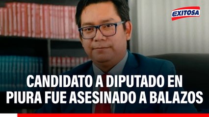 Crimen en Piura: Candidato a DIPUTADO es asesinado a balazos por sicarios