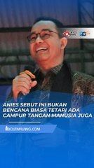 BUKAN BENCANA BIASA, ANIES SEBUT ADA KELALAIAN PENGELOLAAN ALAM DI SUMATRA: KITA BUTUH PEDULI PADA BUMI