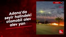 Adana'da seyir halindeki otomobil alev alev yandı