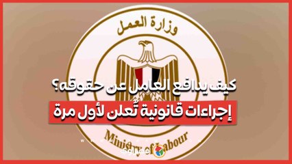 كيف يدافع العامل عن حقوقه؟ إجراءات قانونية تُعلن لأول مرة