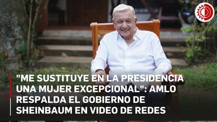 "Me sustituye en la presidencia una mujer excepcional": AMLO respalda el gobierno de Sheinbaum en video de redes