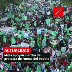 Miles apoyan marcha de protesta de Fuerza del Pueblo