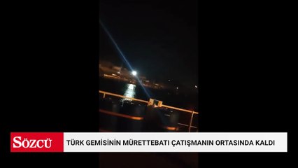 Türk gemisinin mürettebatı çatışmanın ortasında kaldı