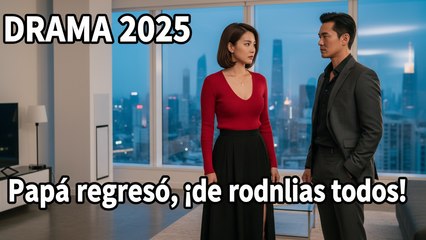 Sub Español | Papá regresó, ¡de rodillas todos! (2025) – Serie Completa