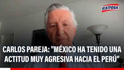 Carlos Pareja: "México ha tenido una actitud muy agresiva hacia el Perú desde el gobierno de AMLO, la postura de la Cancillería es comprensible"