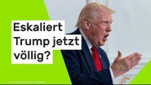 Eskaliert Trump jetzt völlig?