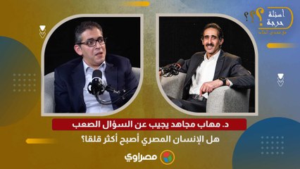 د. مهاب مجاهد يجيب عن السؤال الصعب هل الإنسان المصري أصبح أكثر قلقا؟