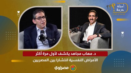 د. مهاب مجاهد يكشف لأول مرة أكثر الأمراض النفسية انتشارا بين المصريين