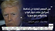 ترمب : من المهم للغاية أن تحافظ إسرائيل على حوار قوي وحقيقي مع سوريا
