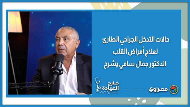 حالات التدخل الجراحي الطارئ لعلاج أمراض القلب.. الدكتور جمال سامي يشرح