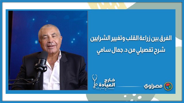 الفرق بين زراعة القلب وتغيير الشرايين.. شرح تفصيلي من د. جمال سامي