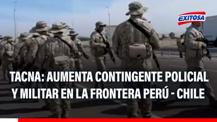 Tacna: Aumenta contingente policial y militar en la frontera Perú - Chile