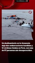 Un deslizamiento en la Amazonía deja dos embarcaciones hundidas y 12 víctimas fatales en Perú, con más de 57 personas aún desaparecidas.