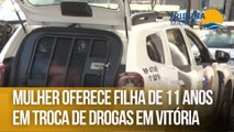 Mulher oferece filha de 11 anos em troca de drogas em Vitória
