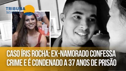 Caso Íris Rocha: Ex-namorado confessa crime e é condenado a 37 anos de prisão