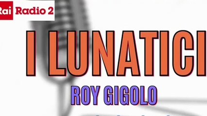Roy Gigolo ai Lunatici su Radio 2