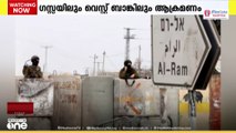 ഗസ്സയിലും വെസ്റ്റ് ബാങ്കിലും ഇസ്രായേൽ അതിക്രമം തുടരുന്നു
