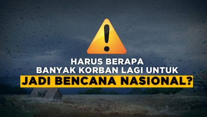 Harus Berapa Banyak Korban Lagi untuk Jadi Bencana Nasional?