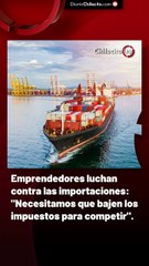 Emprendedores luchan contra las importaciones: "Necesitamos que bajen los impuestos para competir".