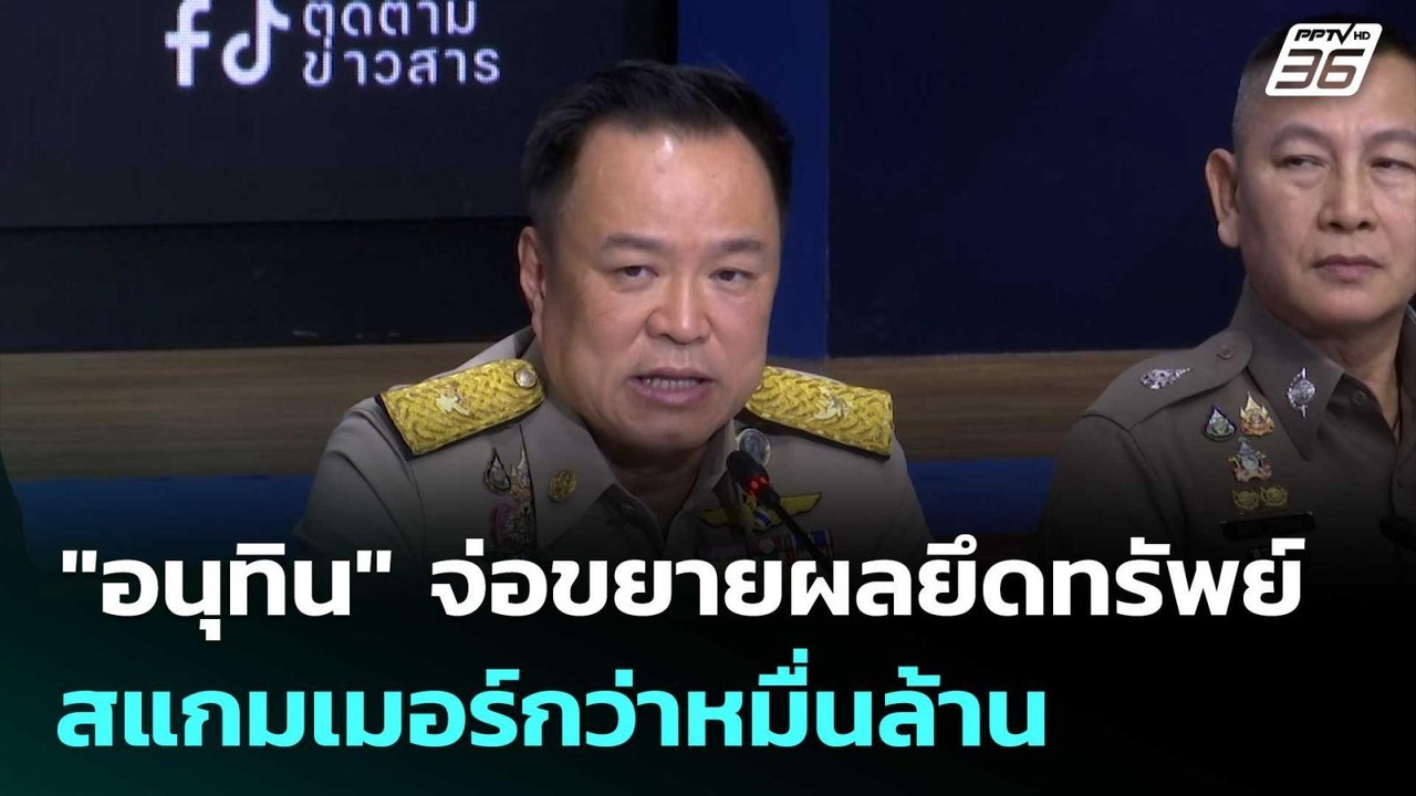 "อนุทิน" จ่อขยายผลยึดทรัพย์สแกมเมอร์กว่าหมื่นล้...