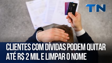 Clientes com dívidas podem quitar até R$ 2 mil e limpar o nome