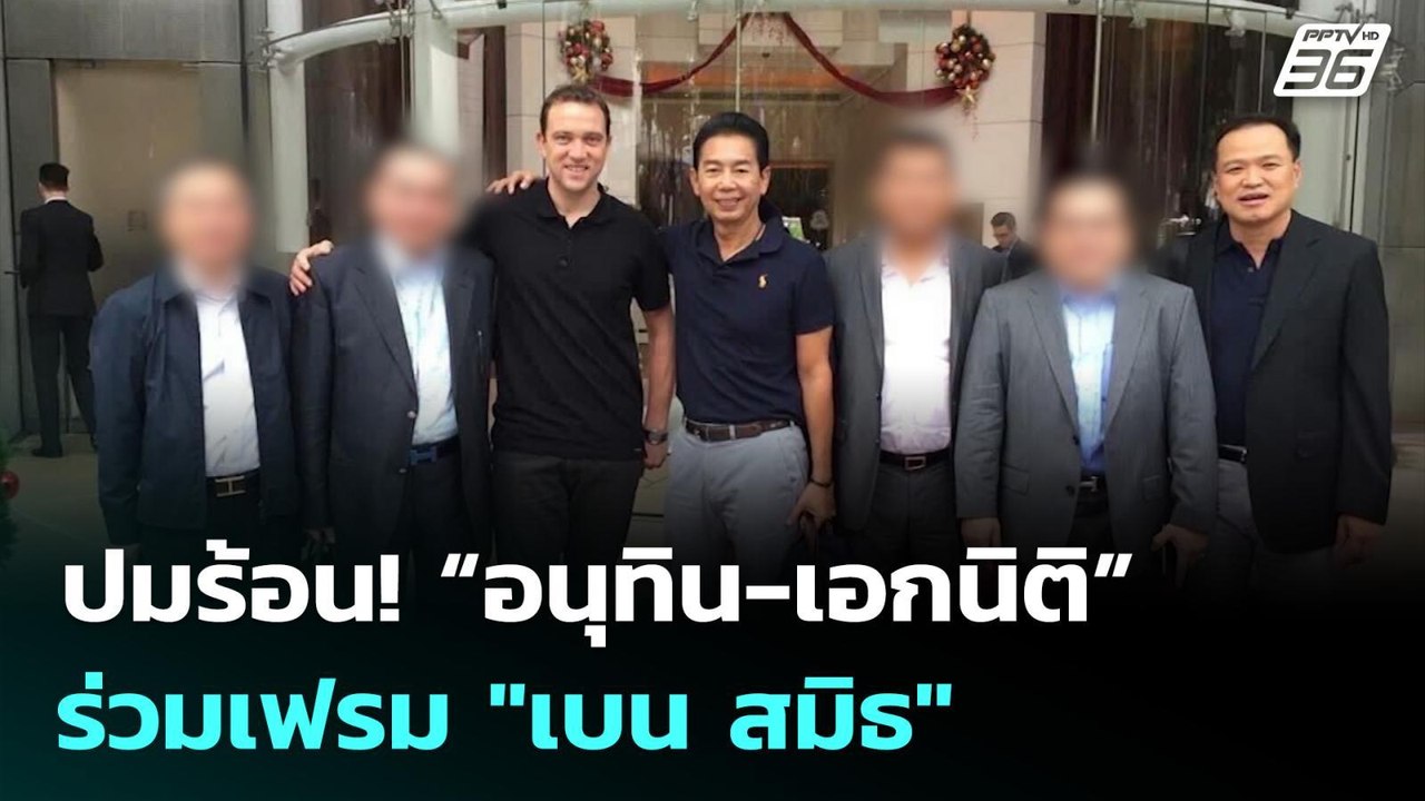ปมร้อน! “อนุทิน-เอกนิติ” ร่วมเฟรม "เบน สมิธ" |...