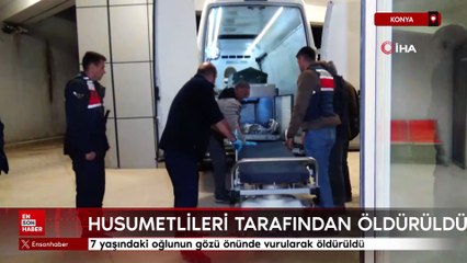 Konya'da 7 yaşındaki oğlunun gözü önünde vurularak öldürüldü