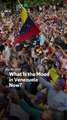 What Is the Mood in Venezuela Now?