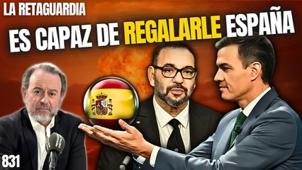 La Retaguardia #831 / ¡Sánchez se arrodilla ante Marruecos y es capaz de regalarle España!