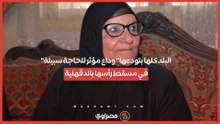"البلد كلها بتودعها" وداع مؤثر للحاجة سبيلة في مسقط رأسها بالدقهلية