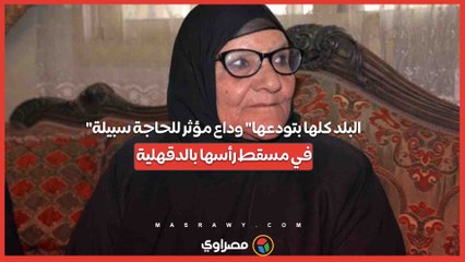 "البلد كلها بتودعها" وداع مؤثر للحاجة سبيلة في مسقط رأسها بالدقهلية
