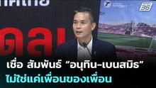 “โฆษกเพื่อไทย“ เชื่อ สัมพันธ์ “อนุทิน-เบนสมิธ” ไม่ใช่แค่เพื่อนของเพื่อน | เรื่องใหญ่ Live Talk