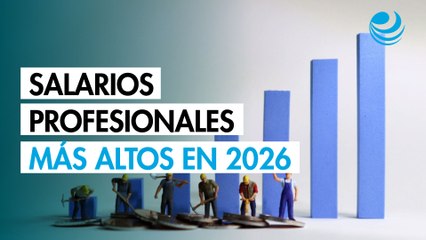 Salario mínimo 2026: Estos serán los sueldos profesionales más altos