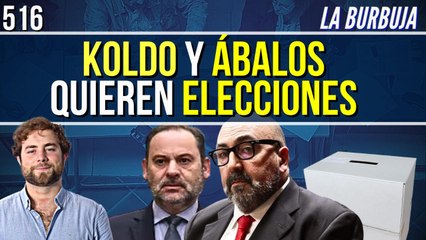 La Burbuja #516 / Koldo y Ábalos quieren elecciones generales