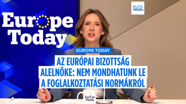 Europe Today: az Európai Bizottság alelnöke szerint az EU számára létfontosságú a szociális menetrend
