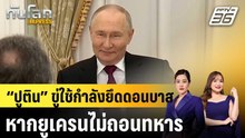 “ปูติน” ขู่ใช้กำลังยึดดอนบาส หากยูเครนไม่ถอนทหาร |ทันโลก EXPRESS | 5 ธ.ค. 68