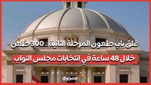 غلق باب طعون المرحلة الثانية.. 300 طعن خلال 48 ساعة في انتخابات مجلس النواب