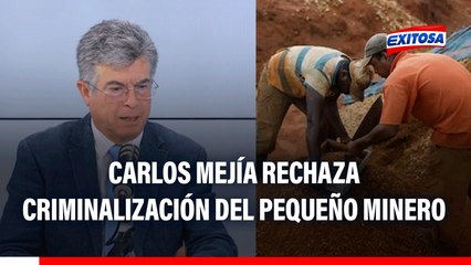 Carlos Mejía rechaza criminalización del pequeño minero: "Están ingresando un tipo de penalización"